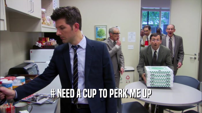 # NEED A CUP TO PERK ME UP  