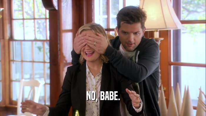 NO, BABE.  