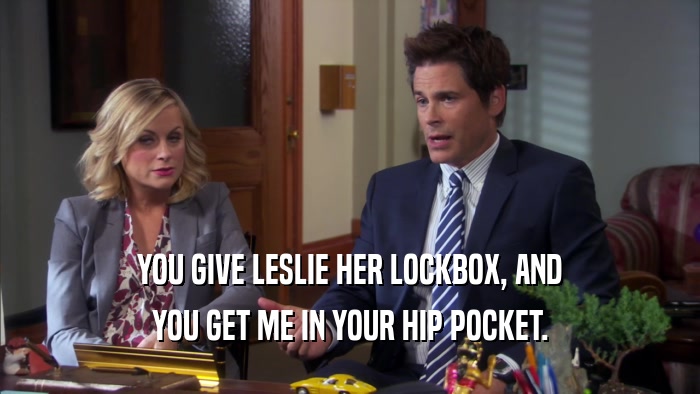 YOU GIVE LESLIE HER LOCKBOX, AND YOU GET ME IN YOUR HIP POCKET. 