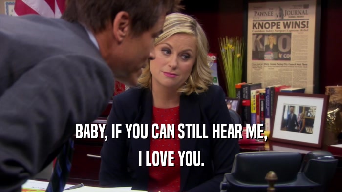 BABY, IF YOU CAN STILL HEAR ME, I LOVE YOU. 