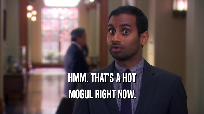 HMM. THAT'S A HOT MOGUL RIGHT NOW. 