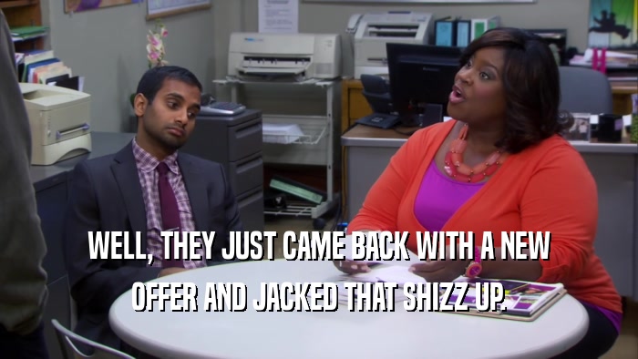 WELL, THEY JUST CAME BACK WITH A NEW OFFER AND JACKED THAT SHIZZ UP. 