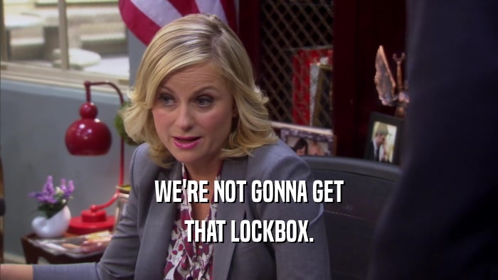 WE'RE NOT GONNA GET THAT LOCKBOX. 