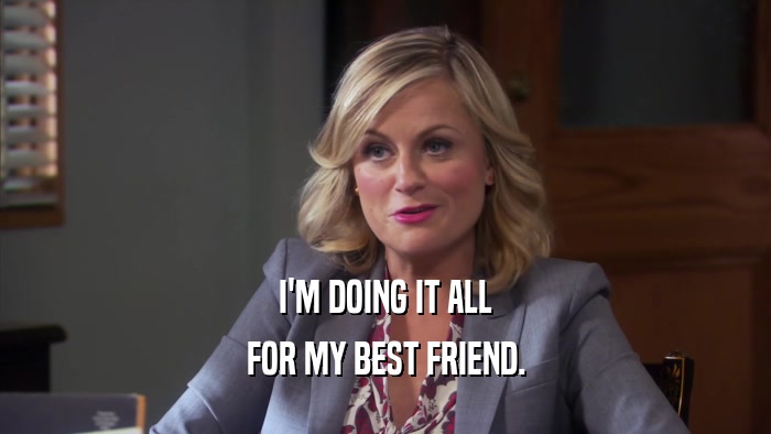 I'M DOING IT ALL FOR MY BEST FRIEND. 