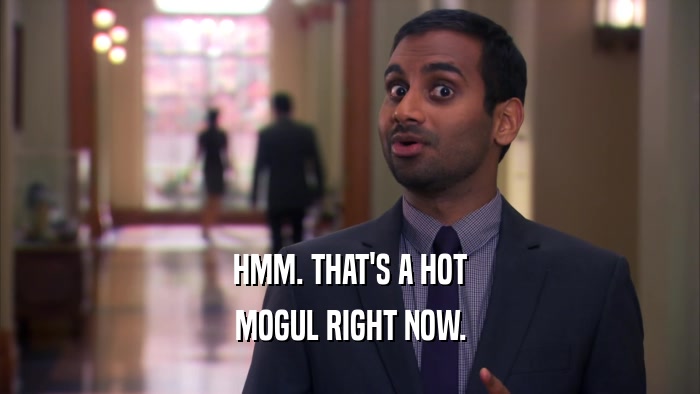 HMM. THAT'S A HOT MOGUL RIGHT NOW. 