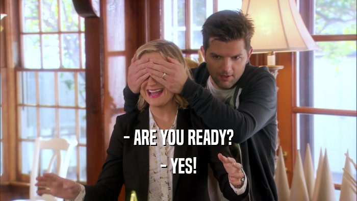 - ARE YOU READY? - YES! 