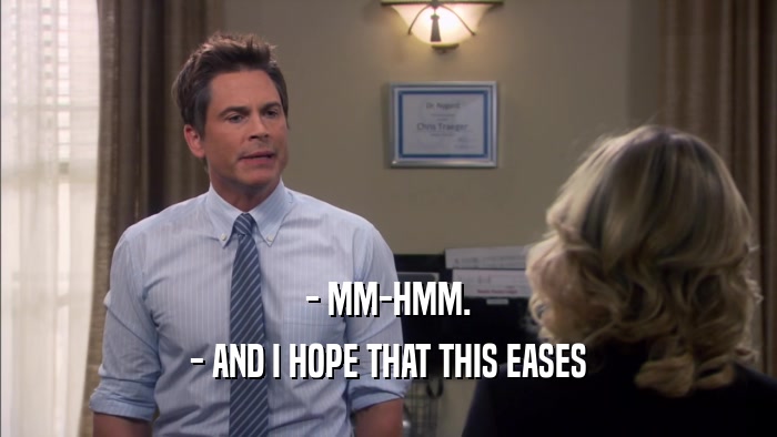 - MM-HMM. - AND I HOPE THAT THIS EASES 