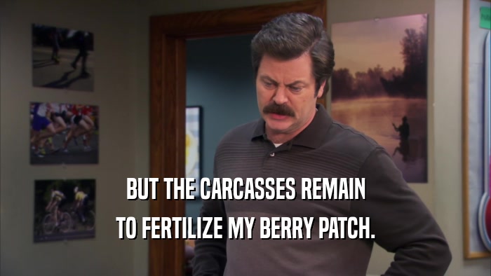 BUT THE CARCASSES REMAIN TO FERTILIZE MY BERRY PATCH. 