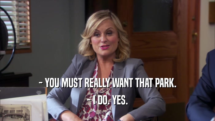 - YOU MUST REALLY WANT THAT PARK. - I DO. YES. 
