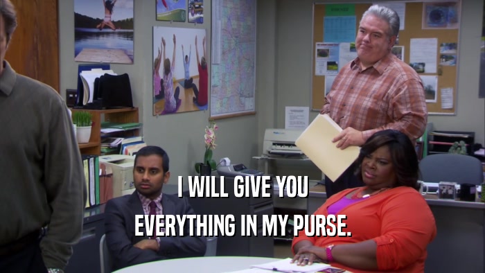 I WILL GIVE YOU EVERYTHING IN MY PURSE. 