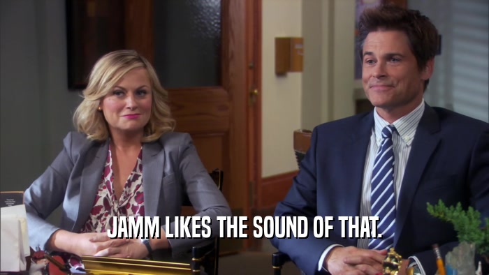 JAMM LIKES THE SOUND OF THAT.  
