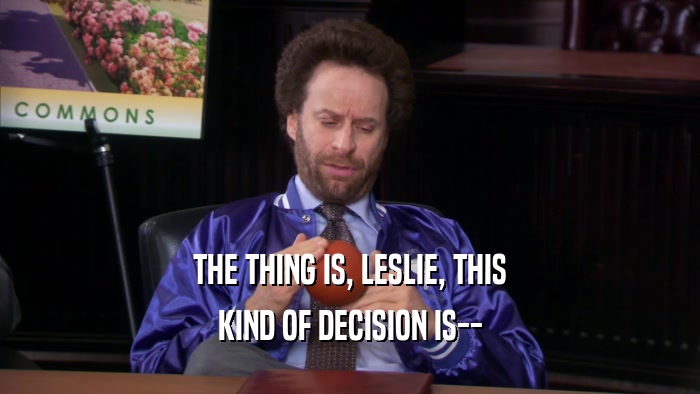 THE THING IS, LESLIE, THIS KIND OF DECISION IS-- 
