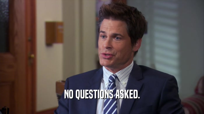 NO QUESTIONS ASKED.  