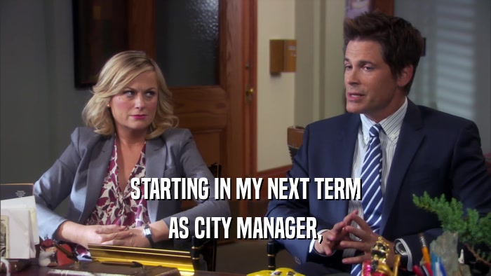 STARTING IN MY NEXT TERM AS CITY MANAGER, 