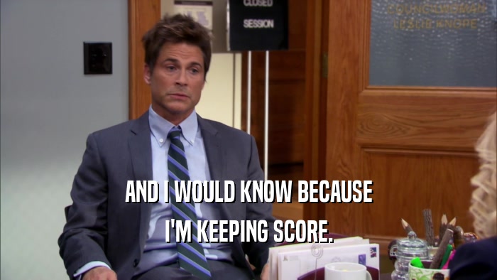 AND I WOULD KNOW BECAUSE I'M KEEPING SCORE. 