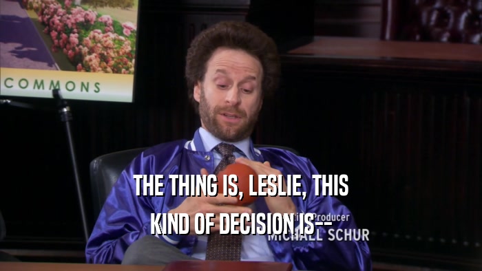 THE THING IS, LESLIE, THIS KIND OF DECISION IS-- 