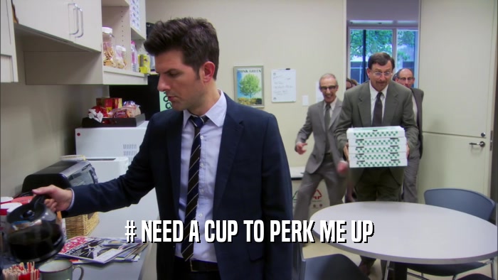# NEED A CUP TO PERK ME UP  