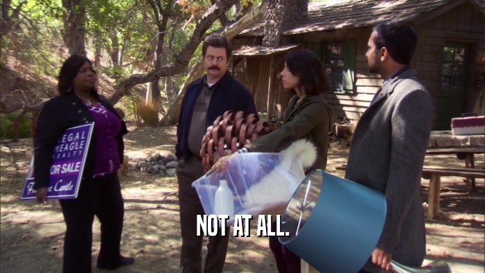 NOT AT ALL.  