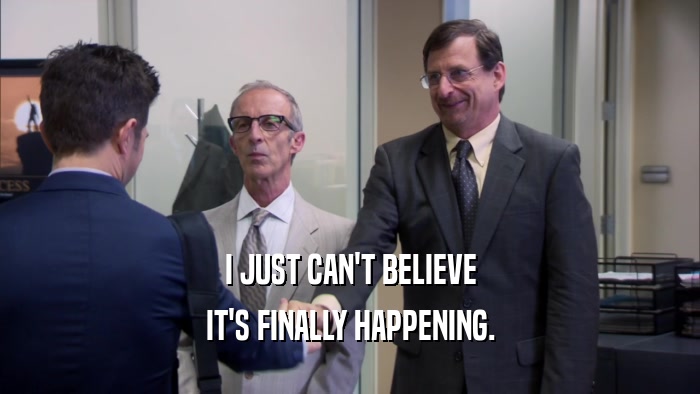I JUST CAN'T BELIEVE IT'S FINALLY HAPPENING. 