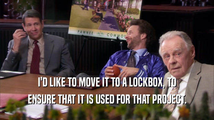 I'D LIKE TO MOVE IT TO A LOCKBOX, TO ENSURE THAT IT IS USED FOR THAT PROJECT. 
