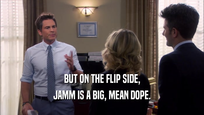 BUT ON THE FLIP SIDE, JAMM IS A BIG, MEAN DOPE. 