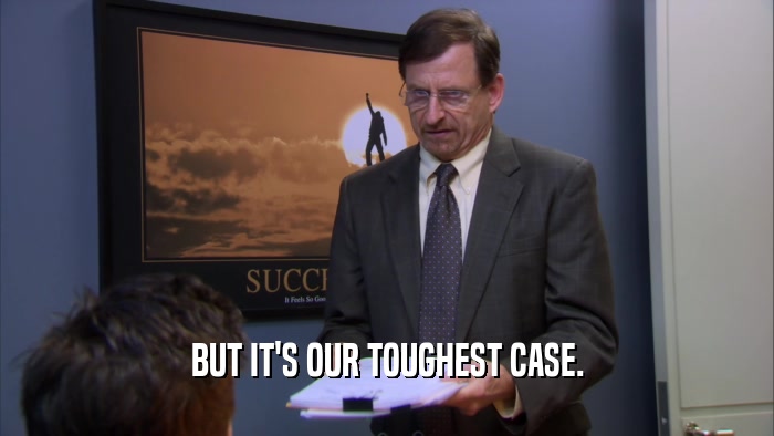 BUT IT'S OUR TOUGHEST CASE.  