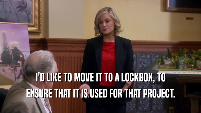 I'D LIKE TO MOVE IT TO A LOCKBOX, TO ENSURE THAT IT IS USED FOR THAT PROJECT. 