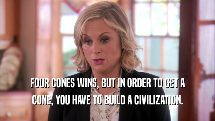 FOUR CONES WINS, BUT IN ORDER TO GET A CONE, YOU HAVE TO BUILD A CIVILIZATION. 