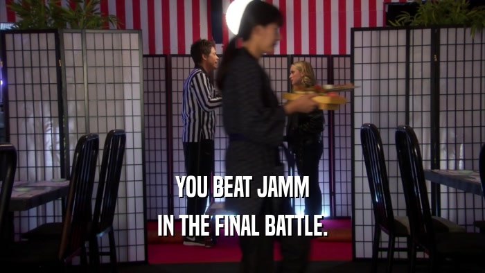 YOU BEAT JAMM
 IN THE FINAL BATTLE.
 