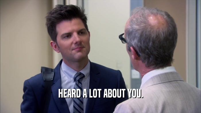 HEARD A LOT ABOUT YOU.  