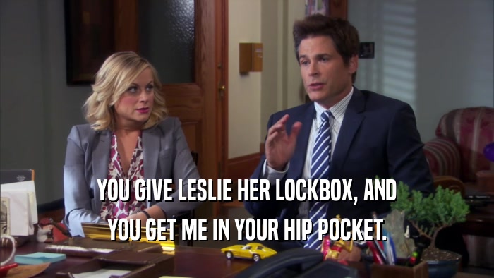 YOU GIVE LESLIE HER LOCKBOX, AND YOU GET ME IN YOUR HIP POCKET. 