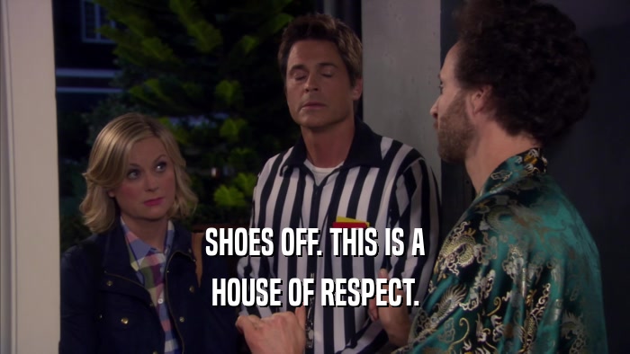 SHOES OFF. THIS IS A HOUSE OF RESPECT. 
