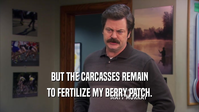 BUT THE CARCASSES REMAIN TO FERTILIZE MY BERRY PATCH. 