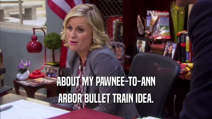 ABOUT MY PAWNEE-TO-ANN ARBOR BULLET TRAIN IDEA. 