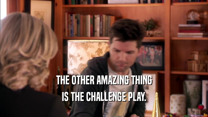 THE OTHER AMAZING THING IS THE CHALLENGE PLAY. 