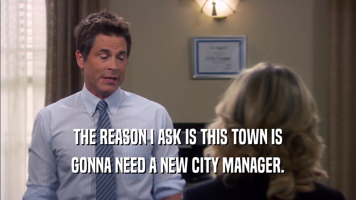 THE REASON I ASK IS THIS TOWN IS GONNA NEED A NEW CITY MANAGER. 