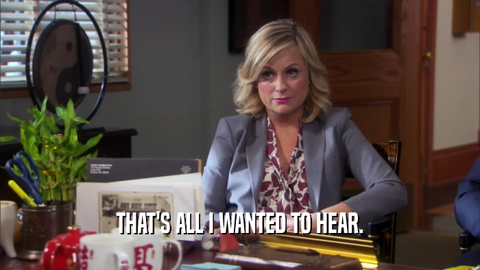 THAT'S ALL I WANTED TO HEAR.  
