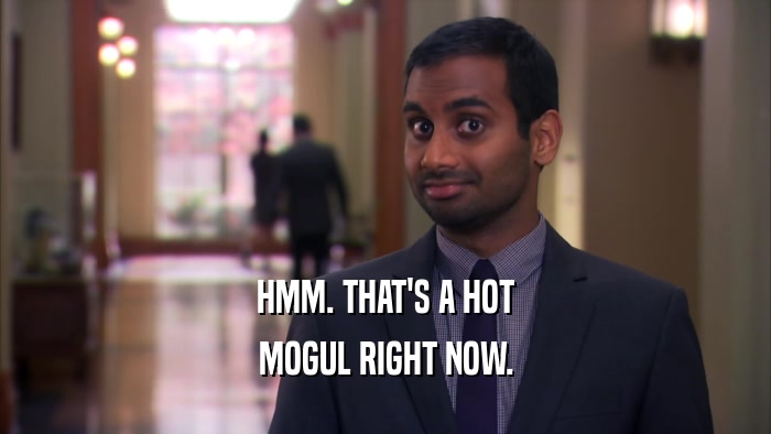 HMM. THAT'S A HOT MOGUL RIGHT NOW. 
