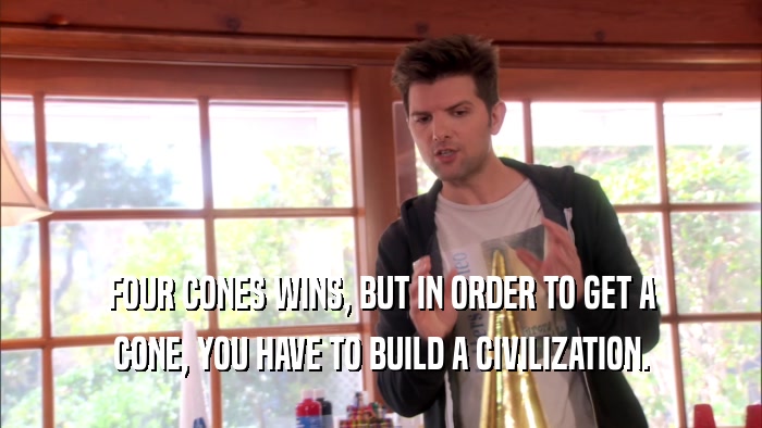 FOUR CONES WINS, BUT IN ORDER TO GET A CONE, YOU HAVE TO BUILD A CIVILIZATION. 