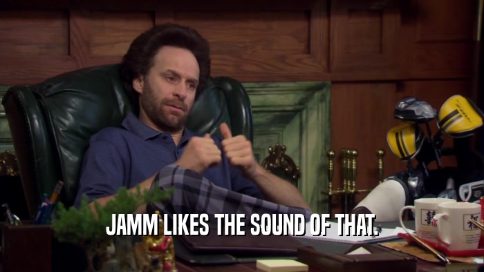 JAMM LIKES THE SOUND OF THAT.  