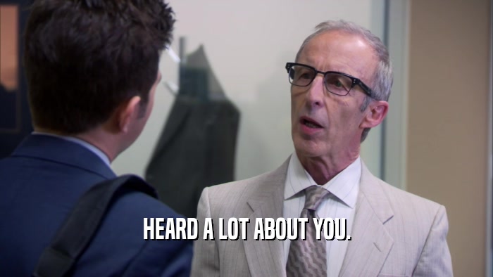 HEARD A LOT ABOUT YOU.  