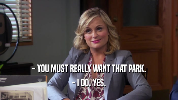 - YOU MUST REALLY WANT THAT PARK. - I DO. YES. 