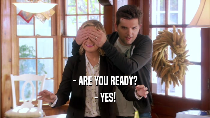 - ARE YOU READY? - YES! 