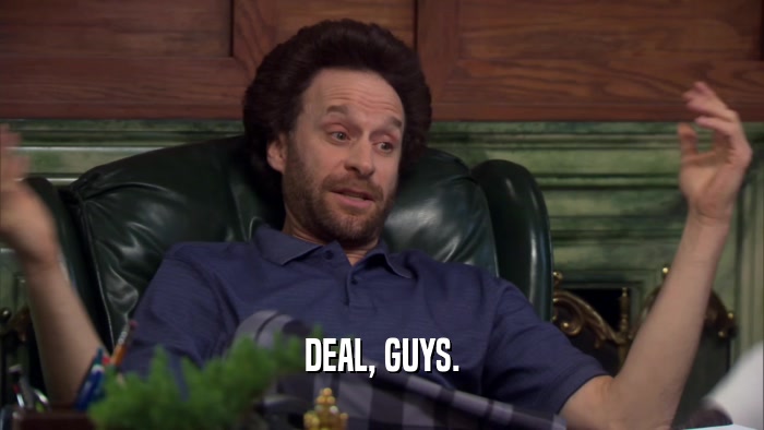 DEAL, GUYS.  