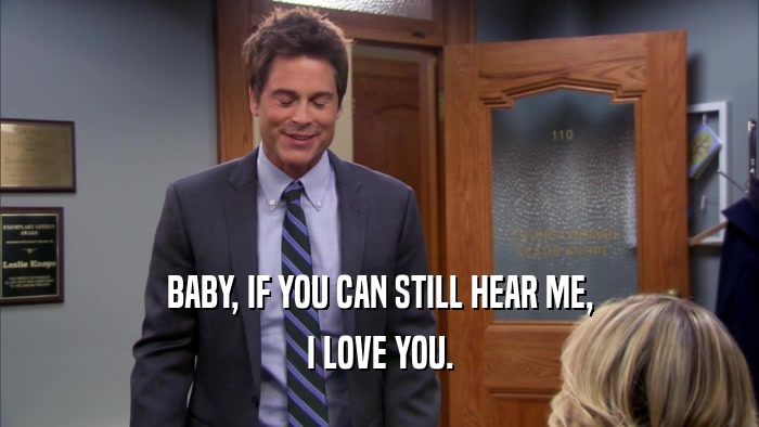 BABY, IF YOU CAN STILL HEAR ME, I LOVE YOU. 