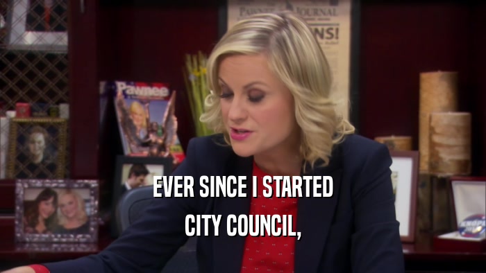EVER SINCE I STARTED CITY COUNCIL, 