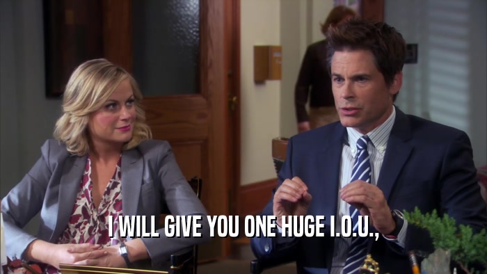 I WILL GIVE YOU ONE HUGE I.O.U.,  