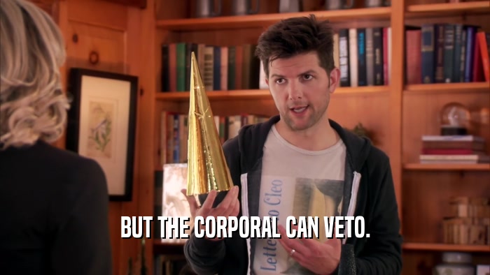 BUT THE CORPORAL CAN VETO.  
