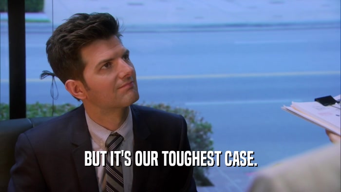 BUT IT'S OUR TOUGHEST CASE.  