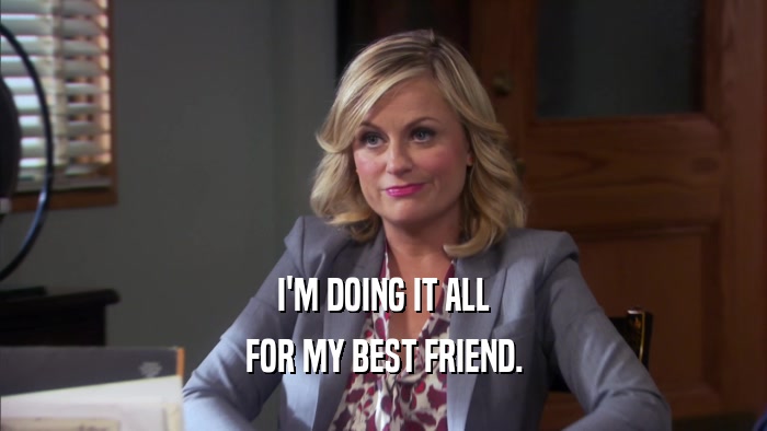 I'M DOING IT ALL FOR MY BEST FRIEND. 